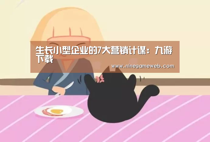 
生长小型企业的7大营销计谋：九游下载(图2)